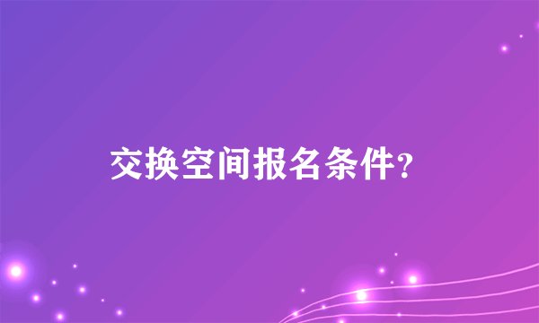 交换空间报名条件？