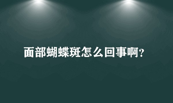 面部蝴蝶斑怎么回事啊？