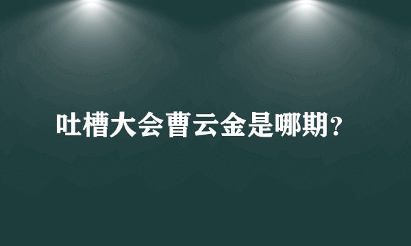 吐槽大会曹云金是哪期？