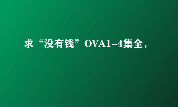 求“没有钱”OVA1-4集全，