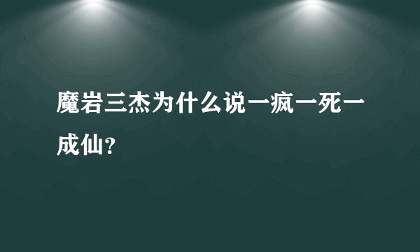 魔岩三杰为什么说一疯一死一成仙？