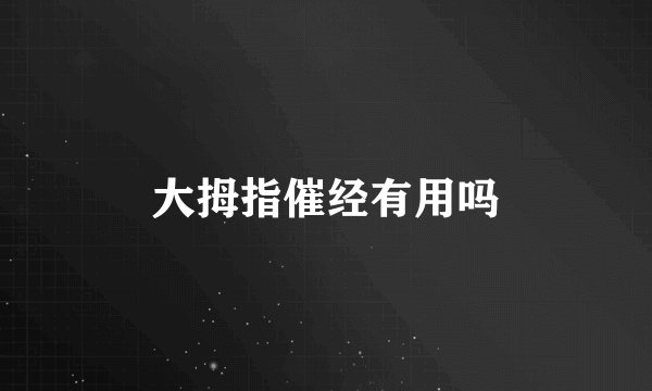 大拇指催经有用吗