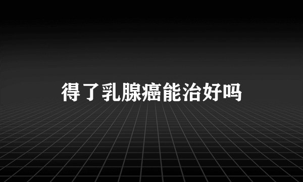 得了乳腺癌能治好吗