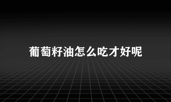 葡萄籽油怎么吃才好呢