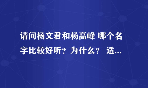 请问杨文君和杨高峰 哪个名字比较好听？为什么？ 适合男生吗？ （答案需详细些）