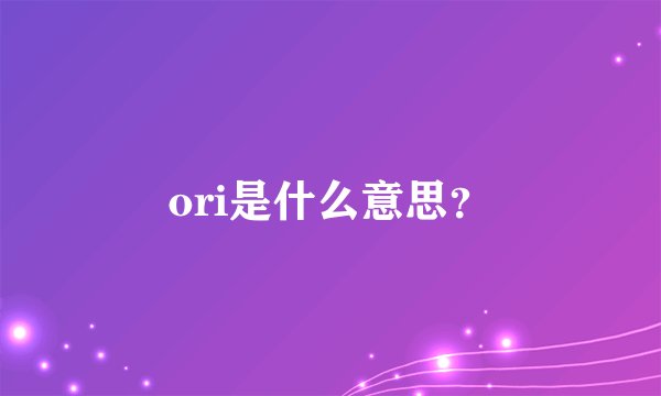 ori是什么意思？