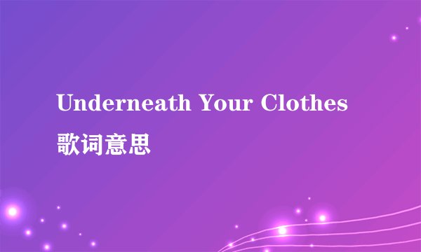 Underneath Your Clothes歌词意思