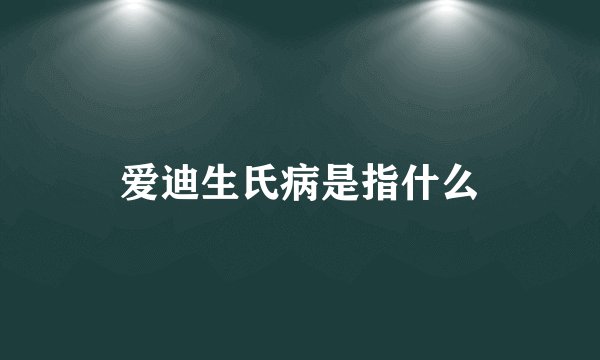 爱迪生氏病是指什么