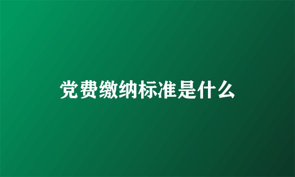 党费缴纳标准是什么