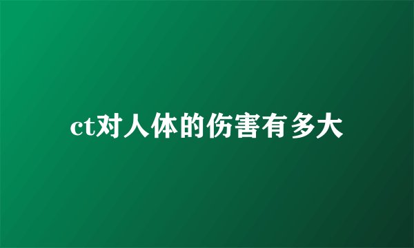 ct对人体的伤害有多大