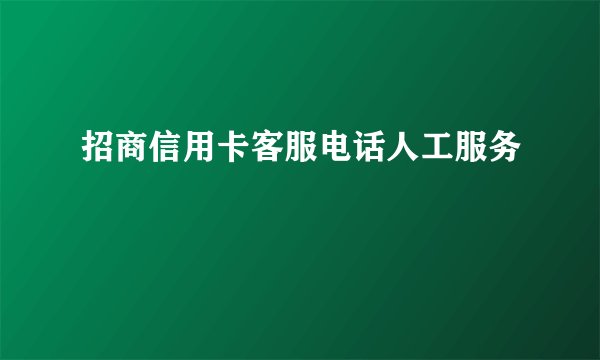 招商信用卡客服电话人工服务