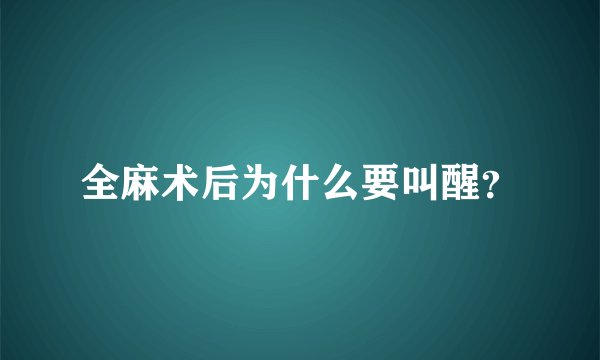 全麻术后为什么要叫醒？