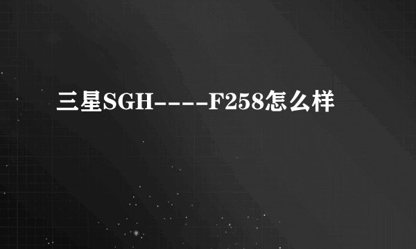 三星SGH----F258怎么样