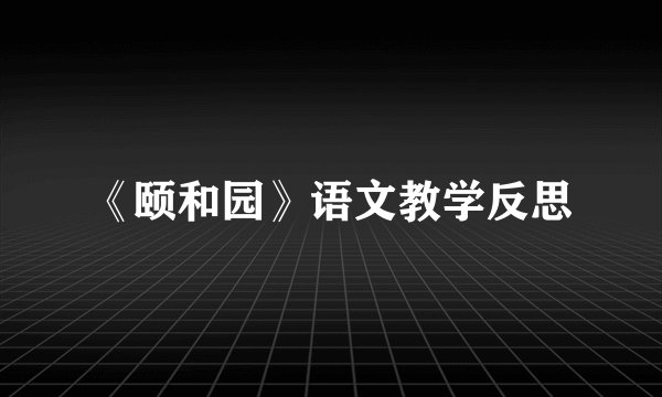 《颐和园》语文教学反思
