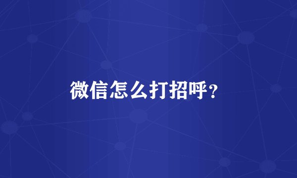 微信怎么打招呼？
