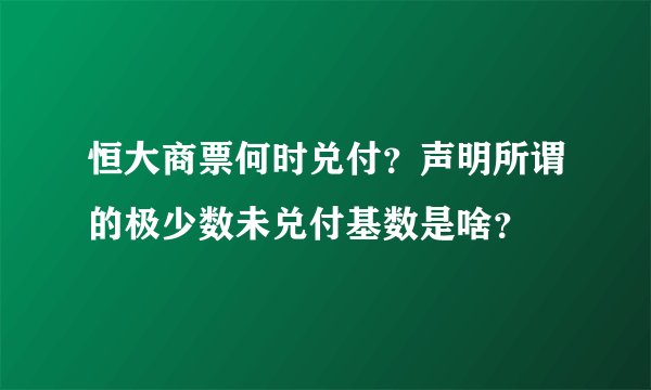 恒大商票何时兑付？声明所谓的极少数未兑付基数是啥？