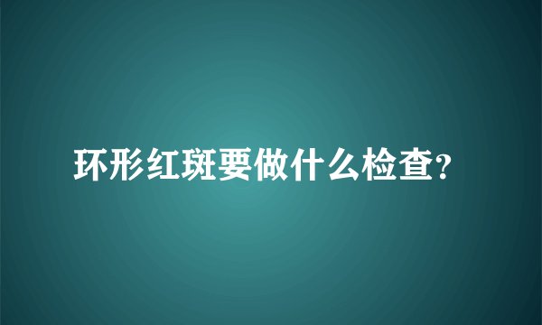 环形红斑要做什么检查？