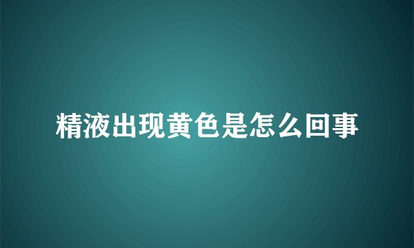精液出现黄色是怎么回事