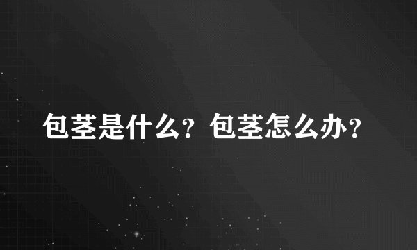 包茎是什么？包茎怎么办？