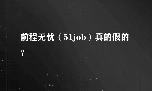 前程无忧（51job）真的假的？