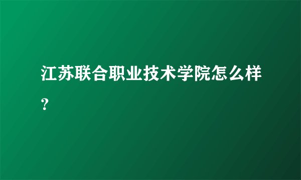 江苏联合职业技术学院怎么样？