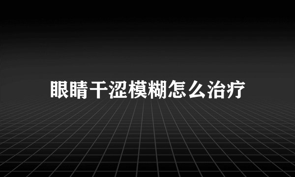 眼睛干涩模糊怎么治疗