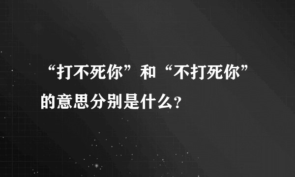 “打不死你”和“不打死你”的意思分别是什么？