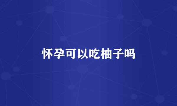 怀孕可以吃柚子吗