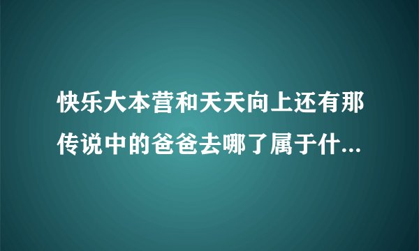 快乐大本营和天天向上还有那传说中的爸爸去哪了属于什么类型的节目？