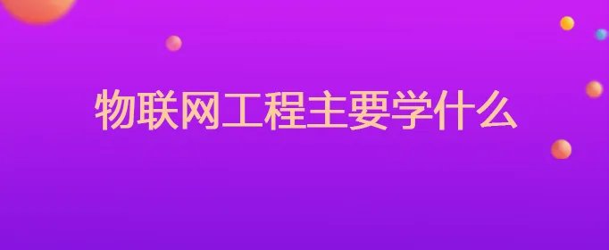 物联网工程主要学什么