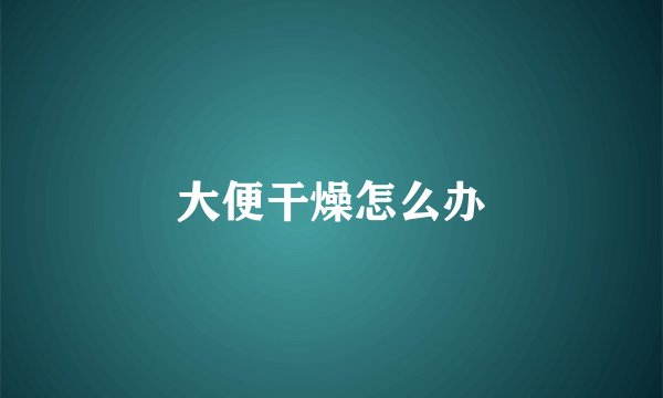 大便干燥怎么办