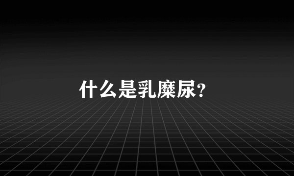 什么是乳糜尿？