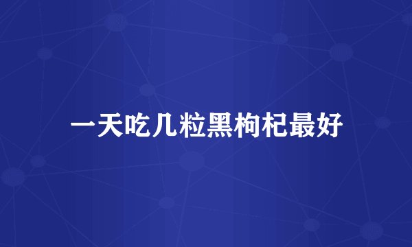 一天吃几粒黑枸杞最好