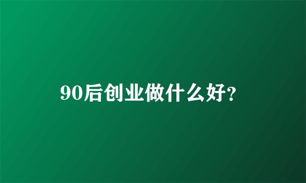 90后创业做什么好？