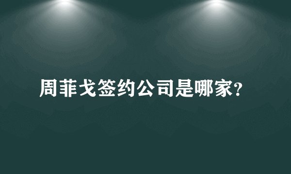 周菲戈签约公司是哪家？