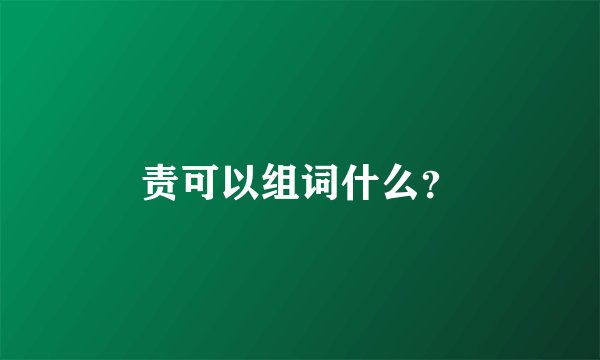 责可以组词什么？