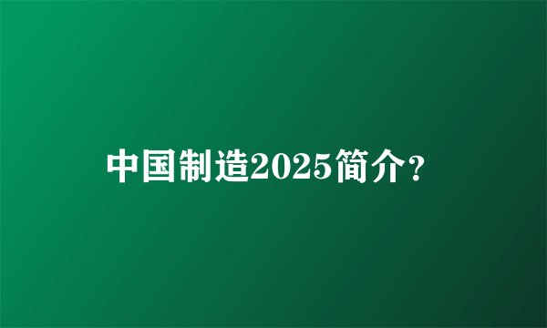 中国制造2025简介？