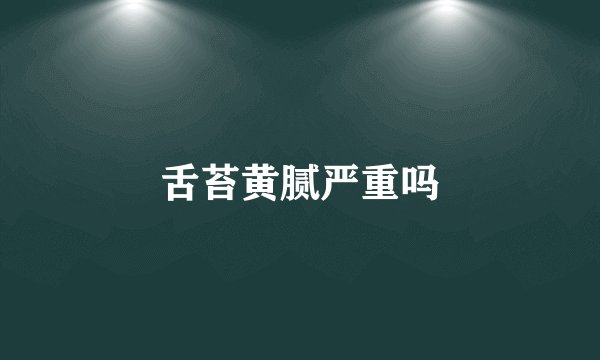 舌苔黄腻严重吗