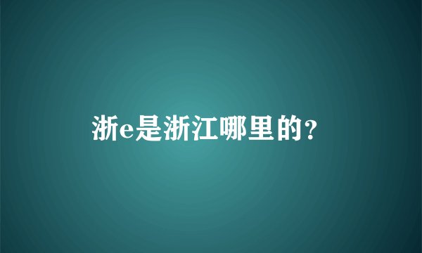 浙e是浙江哪里的？