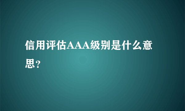 信用评估AAA级别是什么意思？