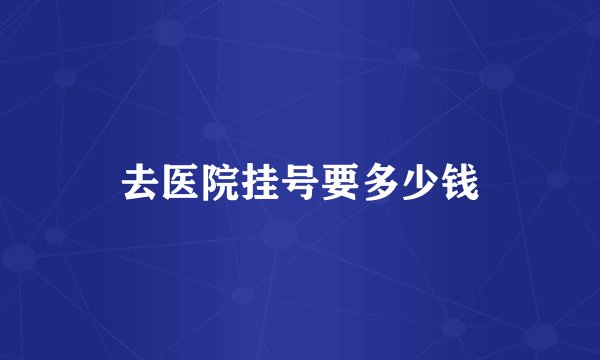 去医院挂号要多少钱