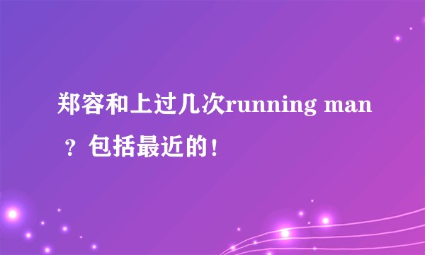 郑容和上过几次running man ?包括最近的!