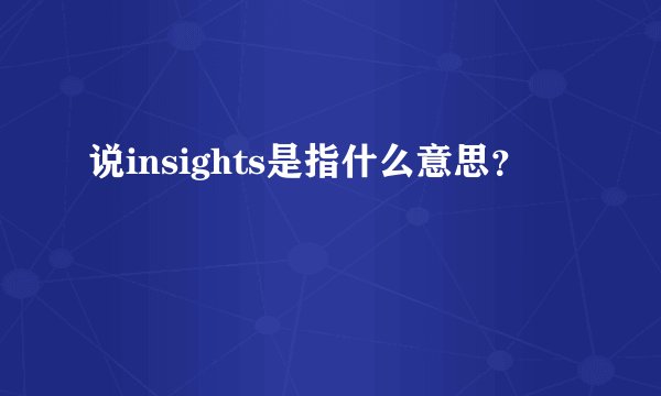 说insights是指什么意思？