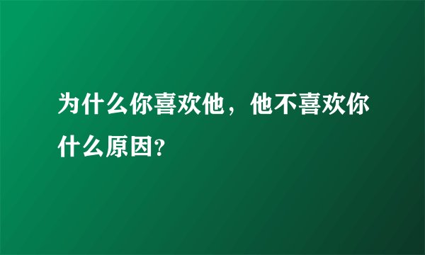 为什么你喜欢他，他不喜欢你什么原因？