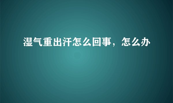 湿气重出汗怎么回事，怎么办
