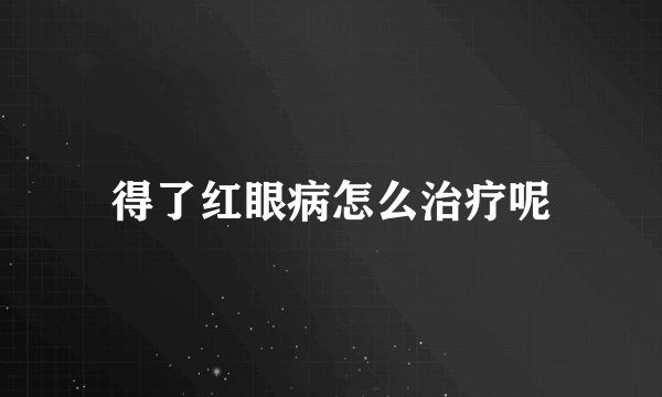 得了红眼病怎么治疗呢