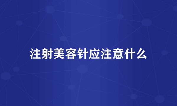 注射美容针应注意什么