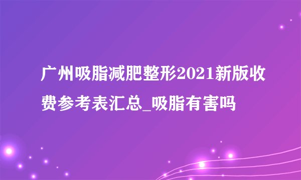 广州吸脂减肥整形2021新版收费参考表汇总_吸脂有害吗