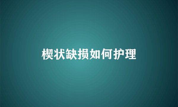 楔状缺损如何护理