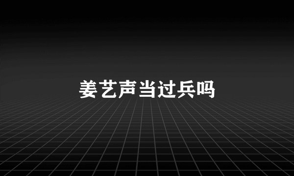 姜艺声当过兵吗